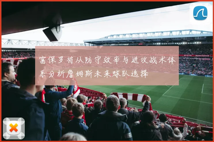 富保罗将从防守效率与进攻战术体系分析詹姆斯未来球队选择