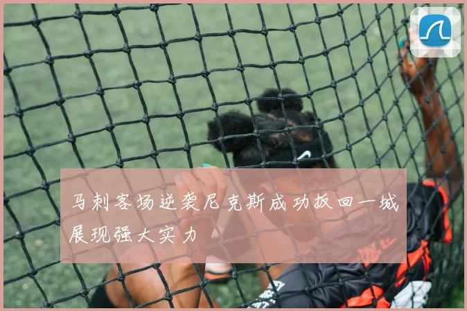 马刺客场逆袭尼克斯成功扳回一城展现强大实力