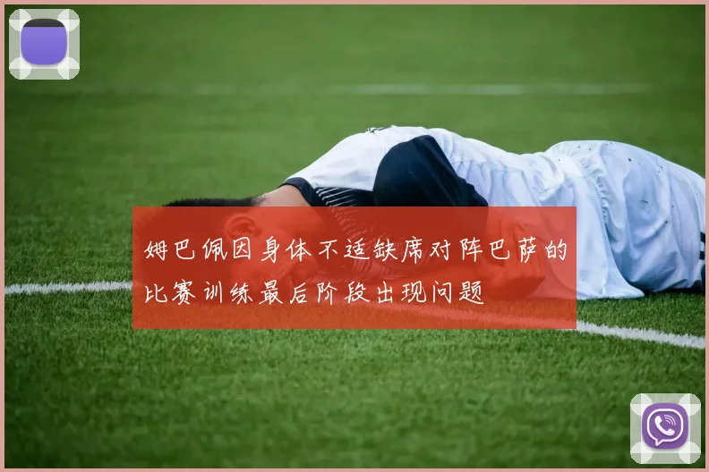 姆巴佩因身体不适缺席对阵巴萨的比赛训练最后阶段出现问题
