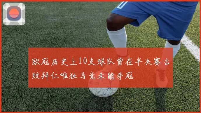 欧冠历史上10支球队曾在半决赛击败拜仁唯独马竞未能夺冠